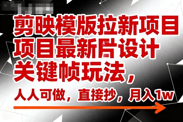 剪映模版拉新项目最新图片设计关键帧玩法,人人可做,直接抄,月入1w+-青年云网创—高质量项目商城