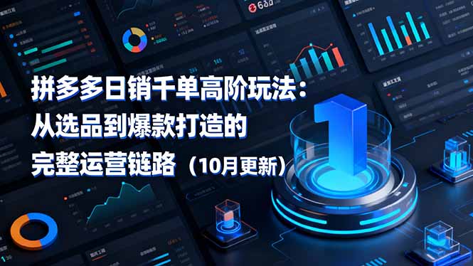 拼多多日销千单高阶玩法:从选品到爆款打造的完整运营链路(10月更新)-星舰联盟