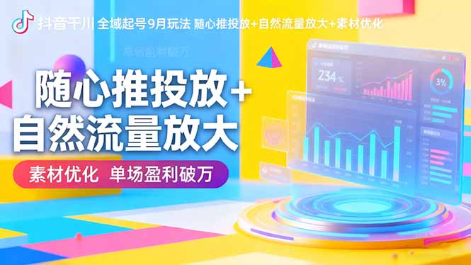 抖音千川全域起号9月玩法 随心推投放+自然流量放大+素材优化 单场盈利破万-星舰联盟