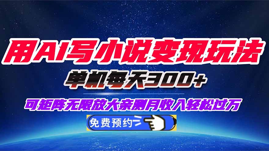 用AI写小说变现玩法,单机每天300+可矩阵无限放大,亲测小白也能轻松月…-飞叔云网创