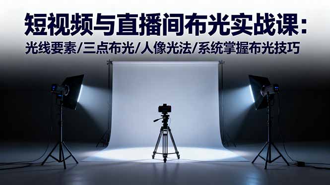 短视频与直播间布光实战课:光线要素/三点布光/人像光法/系统掌握布光技巧-飞叔云网创