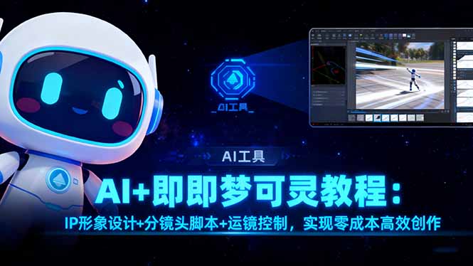 AI+即梦可灵教程:IP形象设计+分镜头脚本+运镜控制,实现零成本高效创作-飞叔云网创