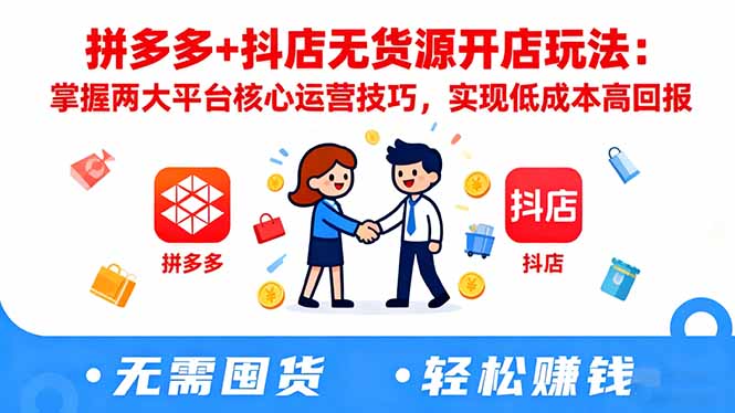 拼多多+抖店无货源开店玩法:掌握两大平台核心运营技巧,实现低成本高回报-飞叔云网创