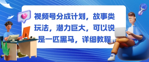 视频号分成计划,故事类玩法,潜力巨大,可以说是一匹黑马,详细教程-飞叔云网创