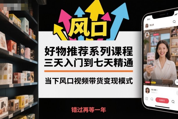 好物推荐系列课程,三天入门到七天精通,当下风口视频带货变现模式-小飞项目网