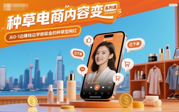种草电商内容变现系列课,从0-1边賺钱边学做吸金的种草型网红-小飞项目网