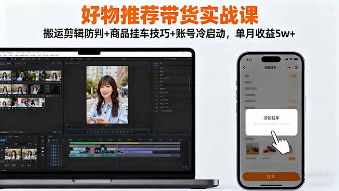 好物推荐带货实战课:搬运剪辑防判+商品挂车技巧+账号冷启动,单月收益5w+-安小熙网创平台