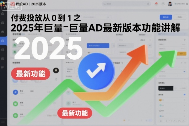 付费投放从0到1之2025年巨量AD最新版本功能讲解-轻创终点站