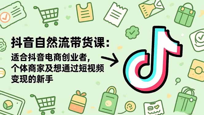 抖音自然流带货课:适合抖音电商创业者,个体商家及想通过短视频变现的新手-安小熙网创平台