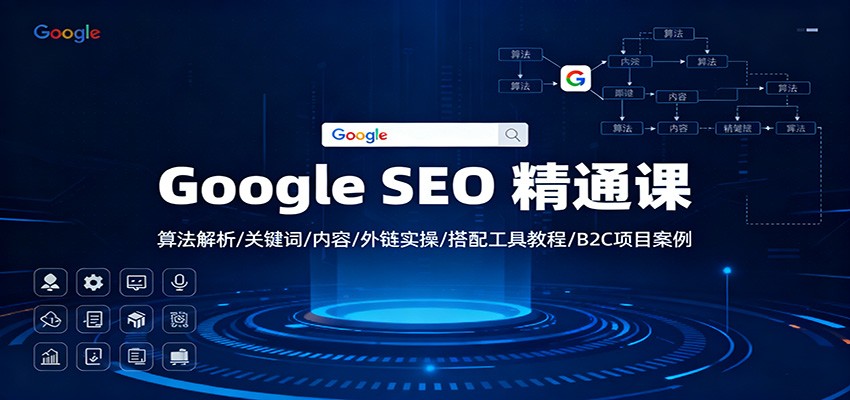 Google SEO 精通课:算法解析/关键词/内容/外链实操/搭配工具教程/B2C项目案例-小飞项目网