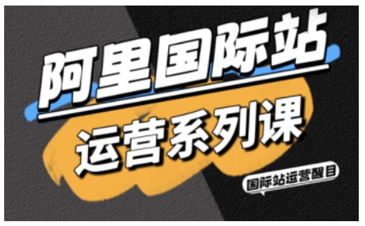 阿里国际站运营系列课,涵盖精准引流、直通车与全站推实战SOP,搭配AI效率工具包与高阶增长玩法(更新)-第一人副业终点站