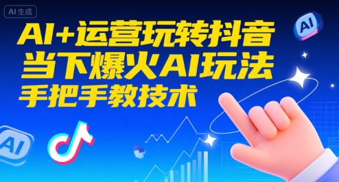 AI+运营玩转抖音,当下爆火AI玩法,手把手教技术(更新)-冒泡网创项目