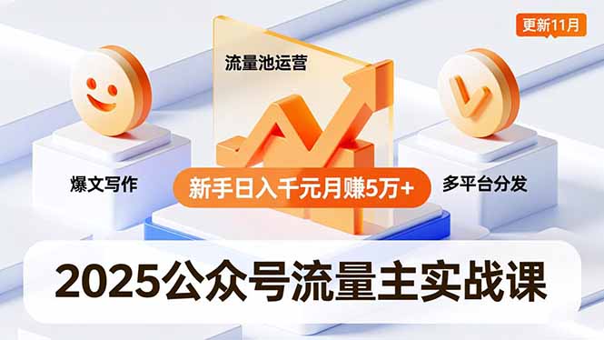 2025公众号流量主实战课,爆文写作、流量池运营、多平台分发,新手日入千元月赚5万+更新11月-安小熙网创平台