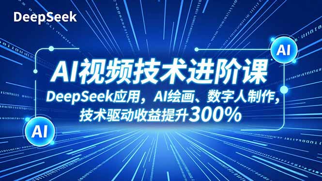 AI视频技术进阶课,DeepSeek应用、AI绘画、数字人制作,技术驱动收益提升300%-安小熙网创平台