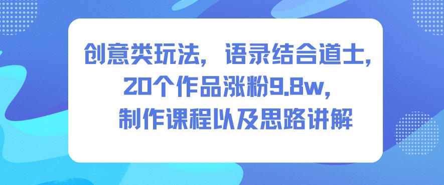 创意类玩法,语录结合道士,20个作品涨粉9.8w,制作课程以及思路讲解-HEIHUIX