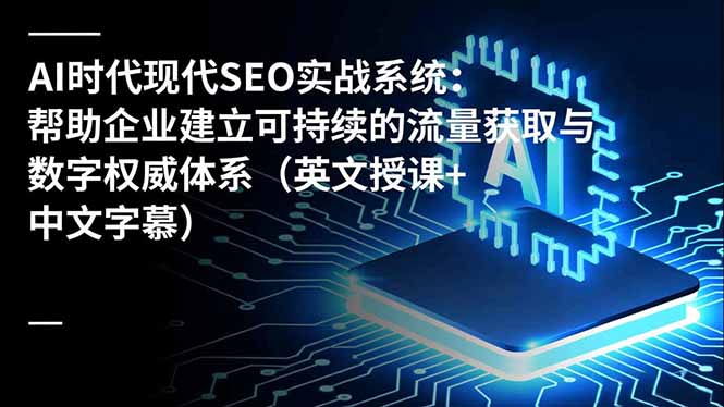 AI时代现代SEO实战系统:帮助企业建立可持续的流量获取与数字权威体系(英文授课+中文字幕)-AI网创项目超市