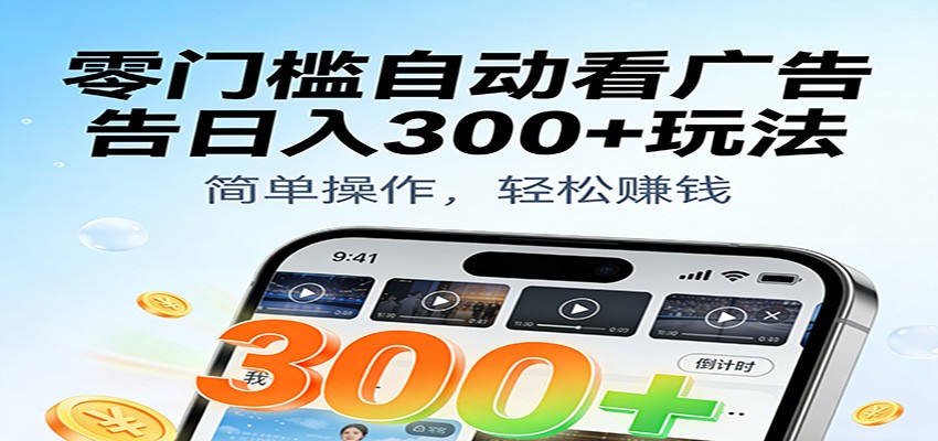 零门槛自动看广告日入300+玩法!零成本有手机就能做【附独家工具】-AI网创项目超市