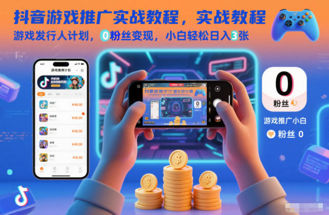 抖音游戏推广实战教程,游戏发行人计划,0粉丝变现,小白轻松日入3张-AI网创项目超市