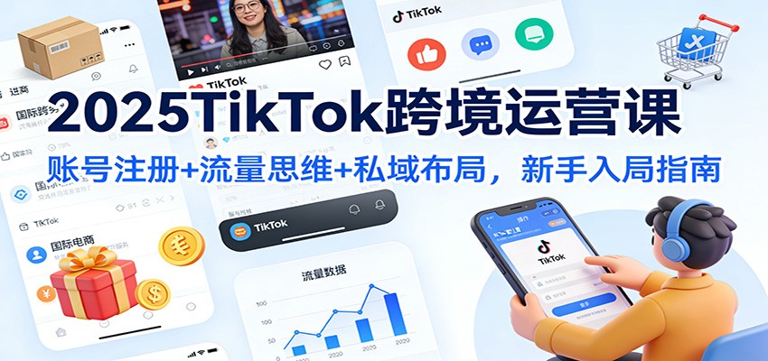 2025TikTok跨境运营课:账号注册+流量思维+私域布局,新手入局指南-创业联盟