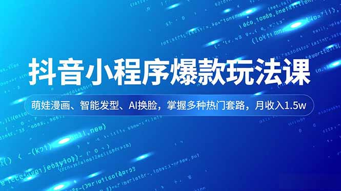 抖音小程序爆款玩法课,萌娃漫画、智能发型、AI换脸,掌握多种热门套路,月收入1.5w-安小熙网创平台