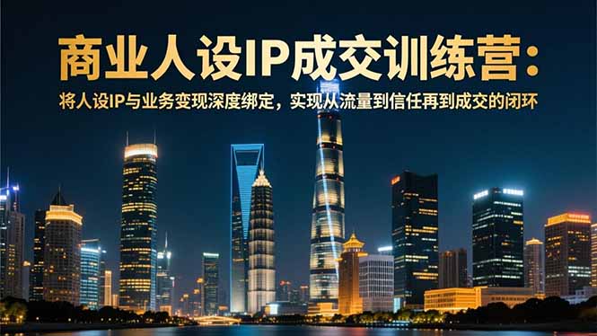 商业人设IP成交训练营-12月:将人设IP与业务变现深度绑定,从流量到信任再到成交闭环-安小熙网创平台