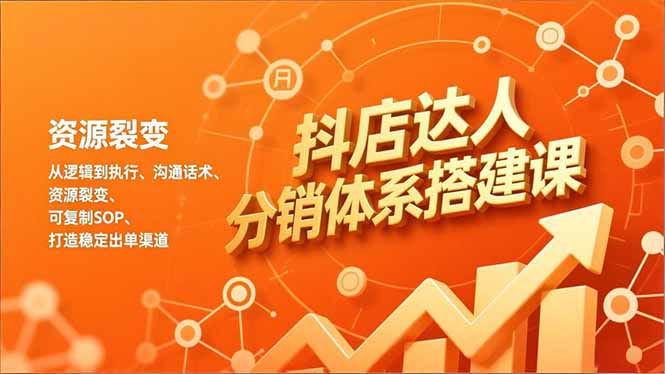 抖店达人分销体系搭建课，从逻辑到执行、沟通话术、资源裂变，可复制SOP，打造稳定出单渠道互联网行业-互联网创业-创业网-知识创造价值 新生无限可能网创星球