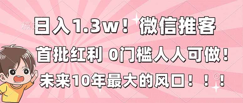 日入1.3w！微信推客，首批红利，未来10年最大的风口，0门槛，人人可做！互联网行业-互联网创业-创业网-知识创造价值 新生无限可能网创星球
