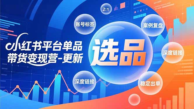 小红书平台单品带货变现营-更新，极致选品、账号标签、案例复盘，深度链接，快速启动稳定出单-创业联盟