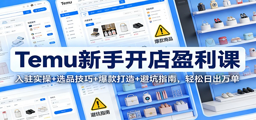 Temu新手开店盈利课：入驻实操+选品技巧+爆款打造+避坑指南，轻松日出万单-冒泡网