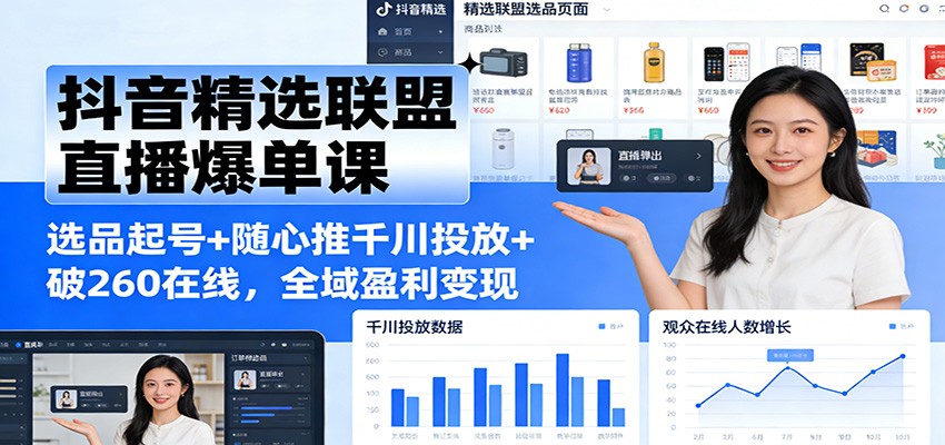 抖音精选联盟直播爆单课：选品起号+随心推千川投放+破260在线，全域盈利变现互联网行业-互联网创业-创业网-知识创造价值 新生无限可能网创星球