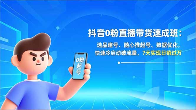 抖音0粉直播带货速成班：选品建号、随心推起号、数据优化，快速冷启动破流量，7天实现日销过万互联网行业-互联网创业-创业网-知识创造价值 新生无限可能网创星球