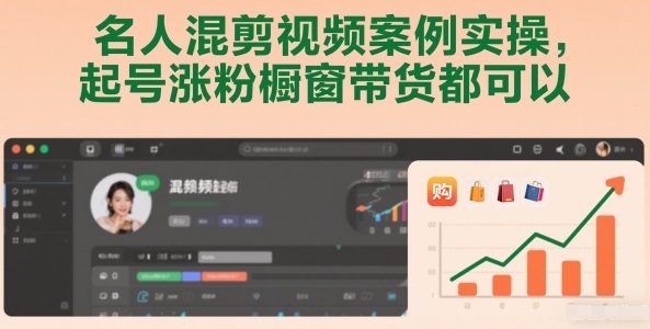 名人混剪视频案例实操，起号涨粉橱窗带货都可以-安小熙网创平台