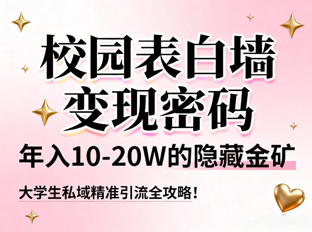 校园表白墙变现密码，年入10-20W的隐藏金矿，大学生私域精准引流全攻略！-AI网创项目超市