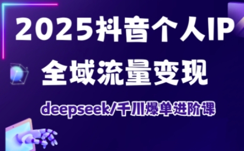 抖音个人IP全域流量变现进阶课，deepseek千川爆单进阶课（更新2026）-轻创终点站