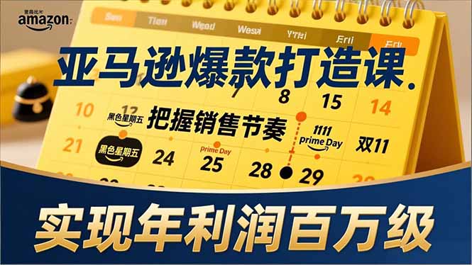 亚马逊爆款打造课，大促节点、全年规划、淡旺季打法，把握销售节奏，实现年利润百万级-安小熙网创平台