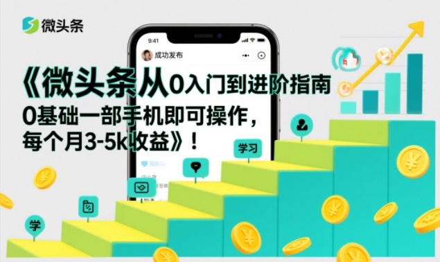 微头条从0入门到进阶指南，0基础一部手机即可操作，每个月3-5k收益-安小熙网创平台