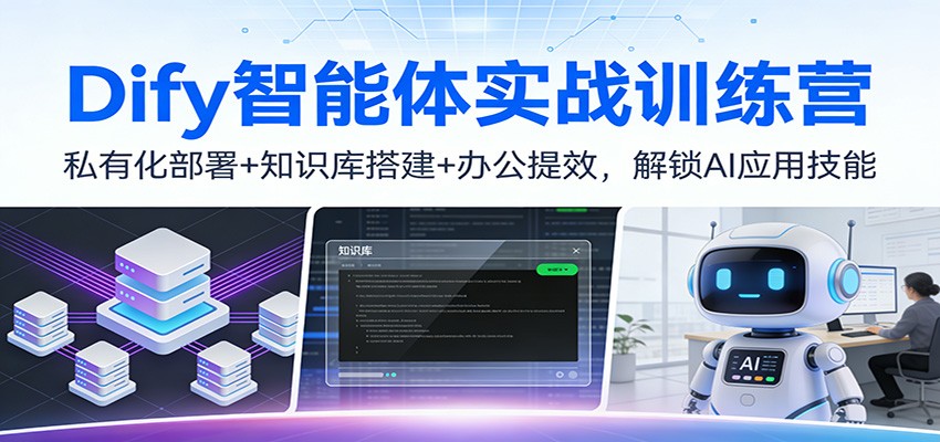 Dify智能体实战训练营：私有化部署+知识库搭建+办公提效，解锁AI应用技能-轻创终点站