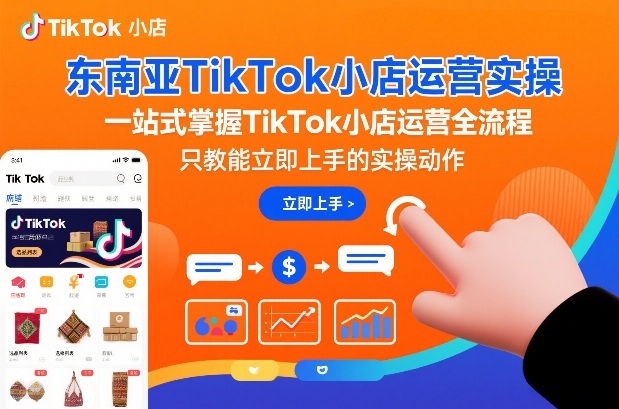 东南亚TikTok小店运营实操，一站式掌握TikTok小店运营全流程，只教能立即上手的实操动作-轻创终点站