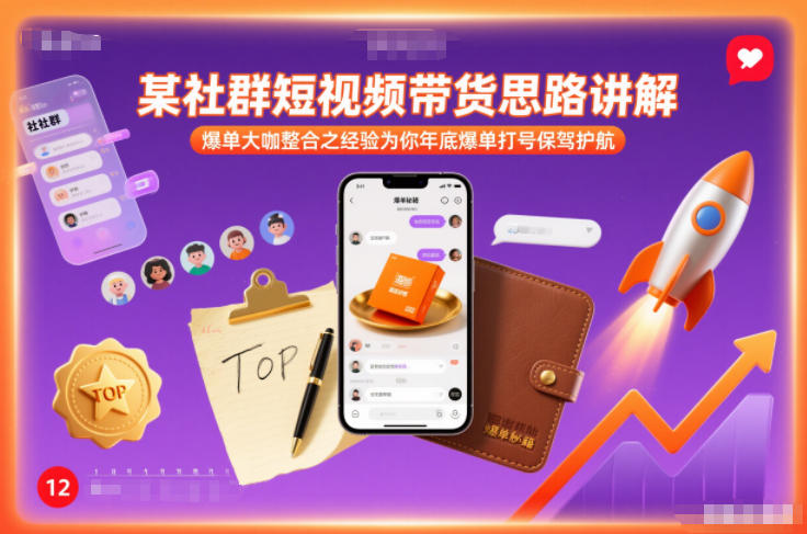 某社群短视频带货思路讲解，爆单大咖整合之经验为你年底爆单打号保驾护航-轻创终点站