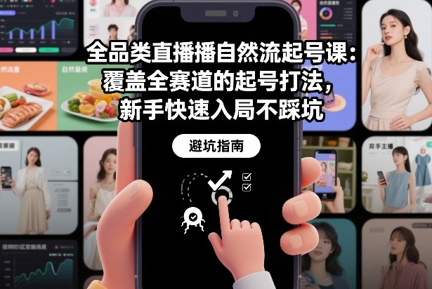 全品类直播自然流起号课：覆盖全赛道的起号打法，新手快速入局不踩坑-轻创终点站