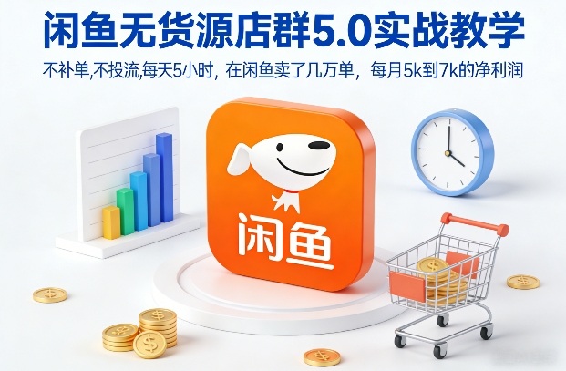 闲鱼无货源店群5.0实战教学，不补单，不投流，每天5小时，在闲鱼卖了几万单，每月5k到7k的净利润-轻创终点站