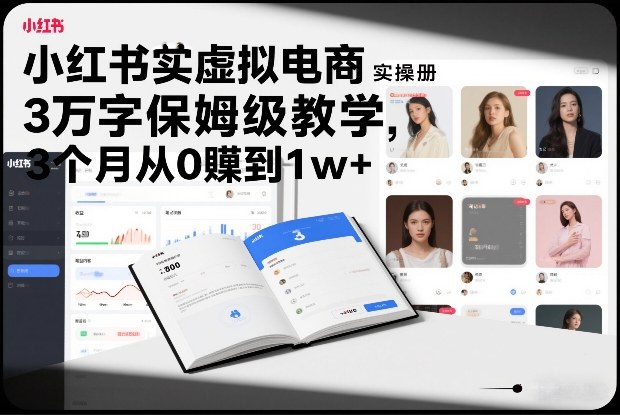 小红书虚拟电商实操手册，3万字保姆级教学，3个月从0賺到1w+-小宇网络社区