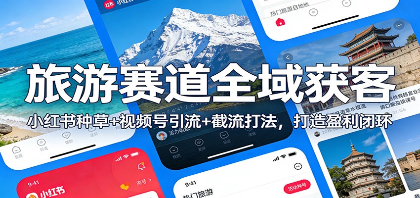 旅游赛道全域获客：小红书种草+视频号引流+截流打法，打造盈利闭环-轻创终点站