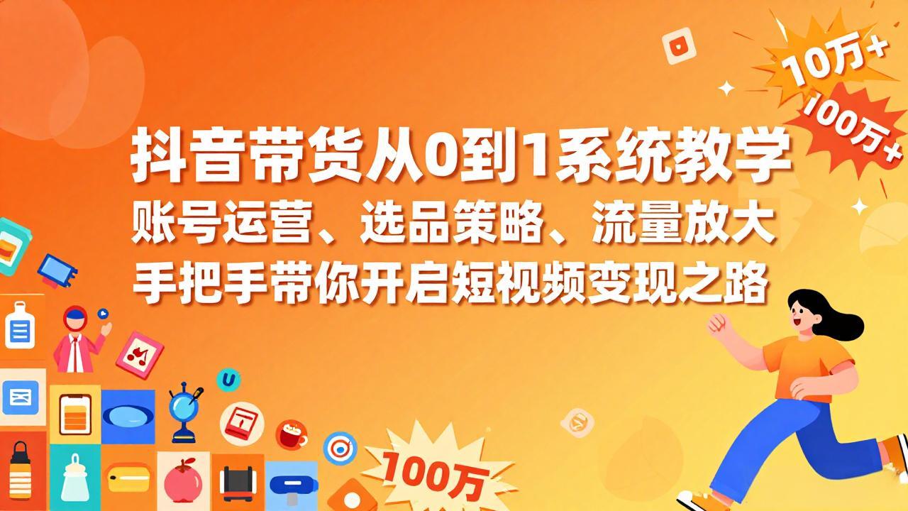 抖音带货从0到1系统教学，账号运营、选品策略、流量放大，手把手带你开启短视频变现之路-优优云网创