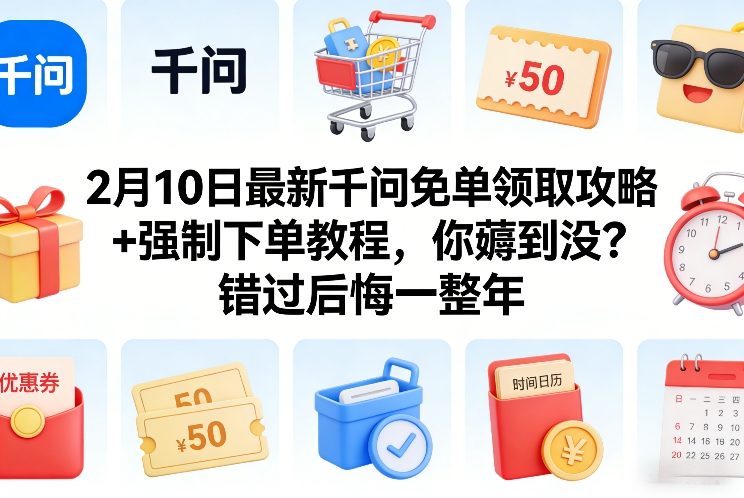 2月10日最新千问免单领取攻略+强制下单教程，你薅到没？错过后悔一整年-优优云网创
