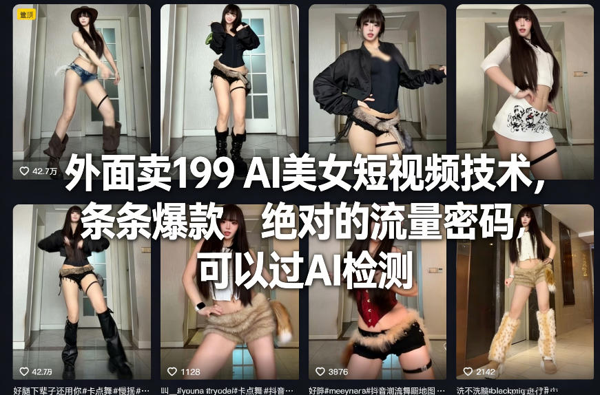 外面卖199 AI美女短视频技术，条条爆款，绝对的流量密码，可以过AI检测-安小熙网创平台