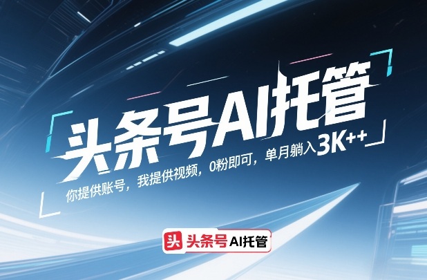 头条号AI托管，你提供账号，我提供视频，0粉即可，单月躺入3k+【揭秘】-安小熙网创平台