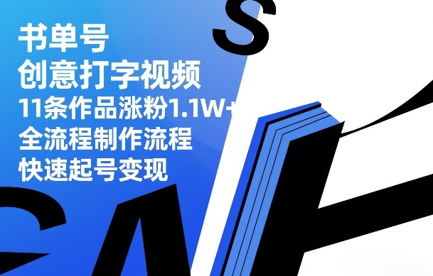 书单号创意打字视频，11条作品涨粉1.1W+，全流程制作流程，快速起号变现-安小熙网创平台