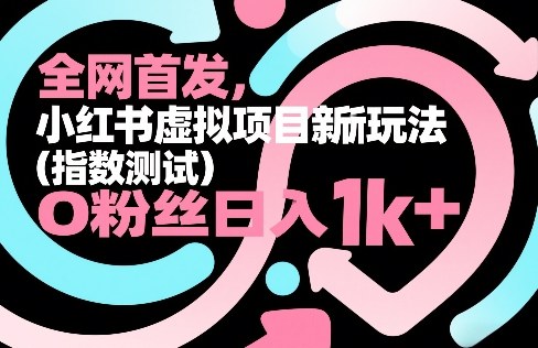 全网首发，小红书虚拟项目新玩法(指数测试)，0粉丝日入1k+，整个玩法完整拆解！-安小熙网创平台