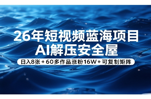 26年短视频蓝海项目，AI解压安全屋，日入8张+60多作品涨粉16W+可复制矩阵-优优云网创